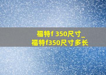 福特f 350尺寸_福特f350尺寸多长